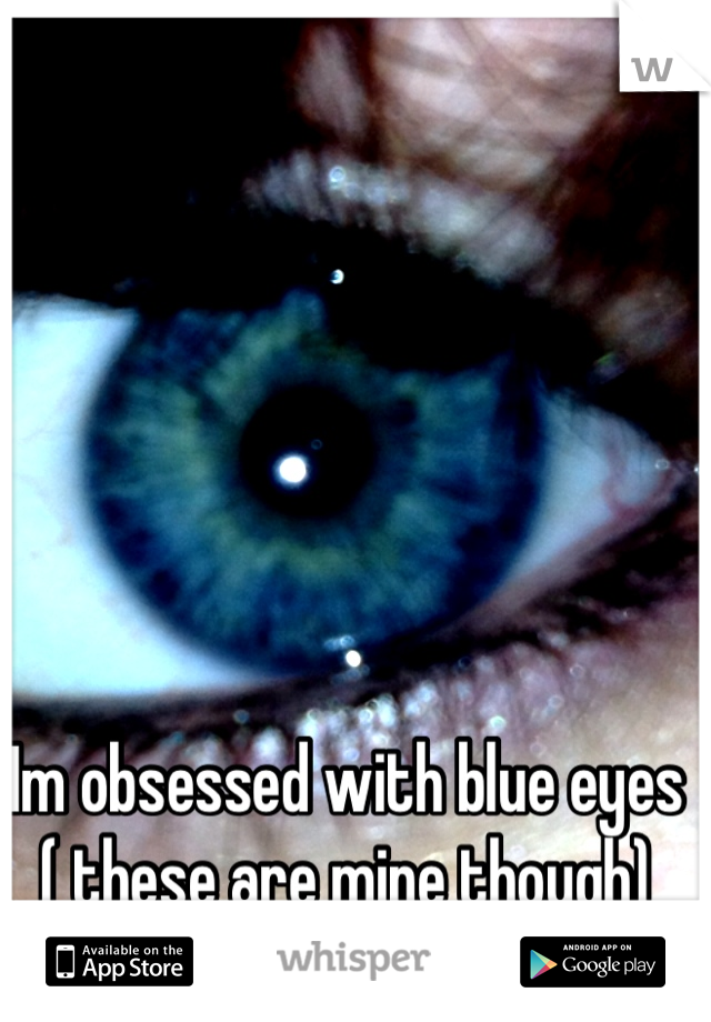 Im obsessed with blue eyes ( these are mine though)