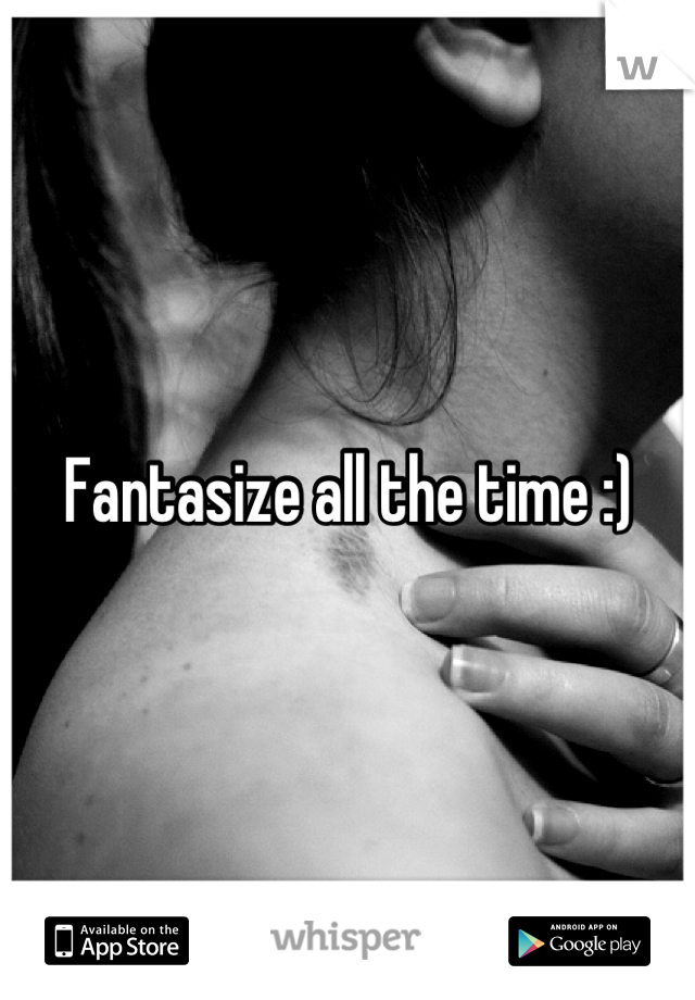 Fantasize all the time :)