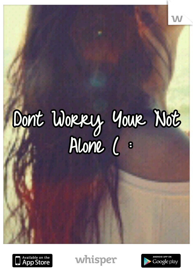 Dont Worry Your Not Alone ( :