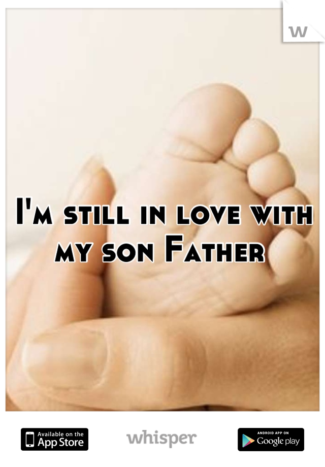 I'm still in love with my son Father 