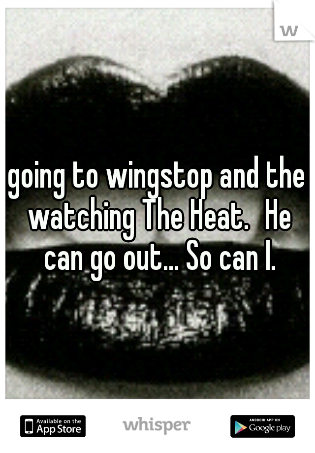 going to wingstop and the watching The Heat.
He can go out... So can I.