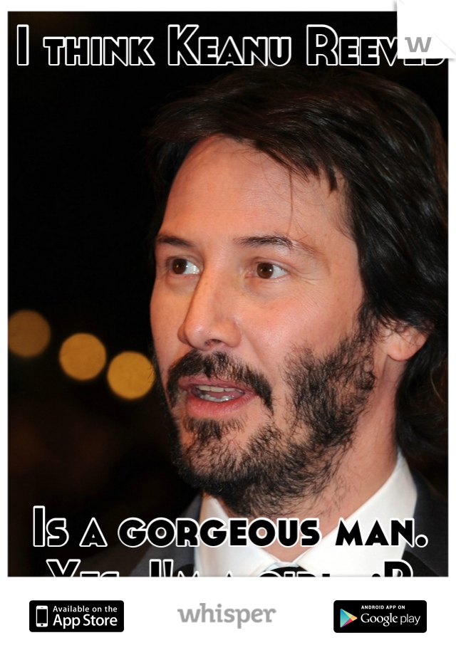 I think Keanu Reeves








Is a gorgeous man.
Yes, I'm a girl. ;P