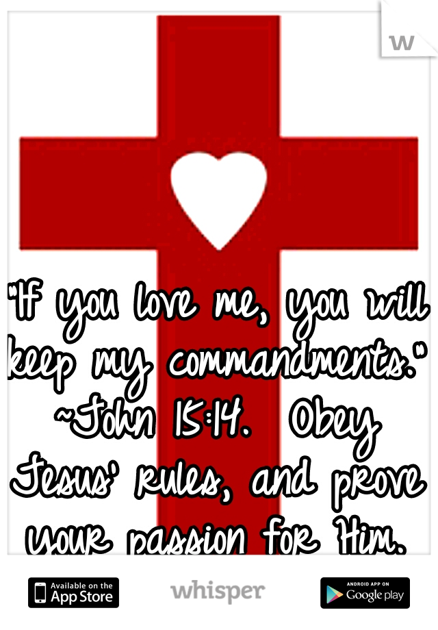  “If you love me, you will keep my commandments.” ~John 15:14. 
Obey Jesus' rules, and prove your passion for Him.