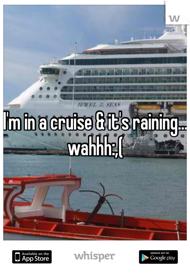 I'm in a cruise & it's raining... wahhh:,(