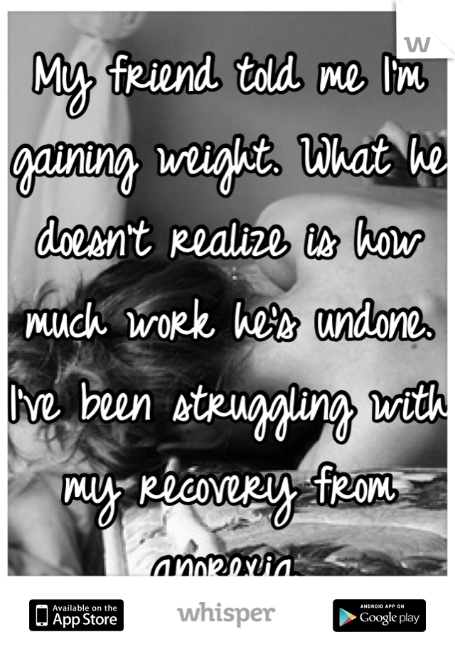 My friend told me I'm gaining weight. What he doesn't realize is how much work he's undone.
I've been struggling with my recovery from anorexia.
