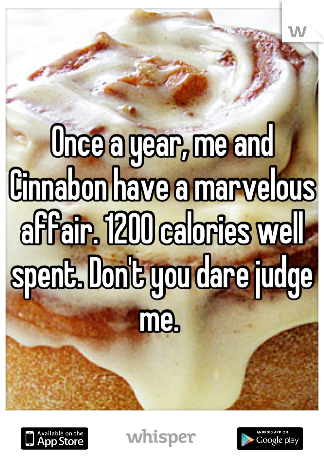 Once a year, me and Cinnabon have a marvelous affair. 1200 calories well spent. Don't you dare judge me. 