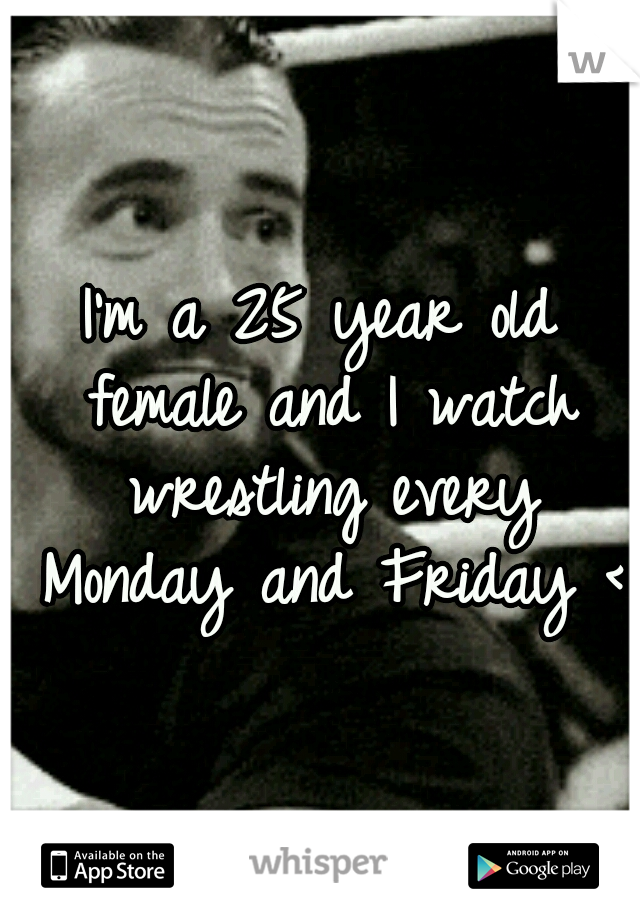 I'm a 25 year old female and I watch wrestling every Monday and Friday <3