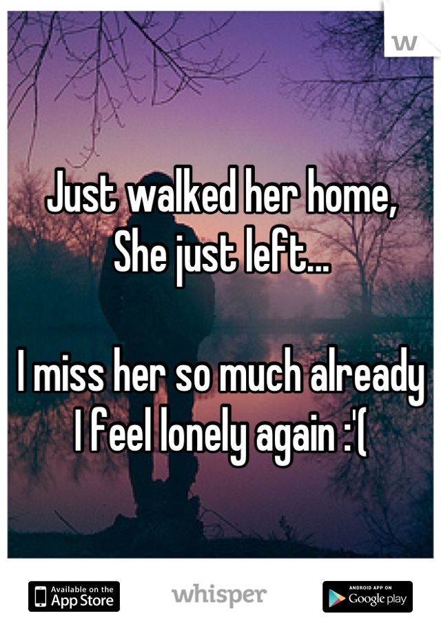 Just walked her home, 
She just left...

I miss her so much already 
I feel lonely again :'(