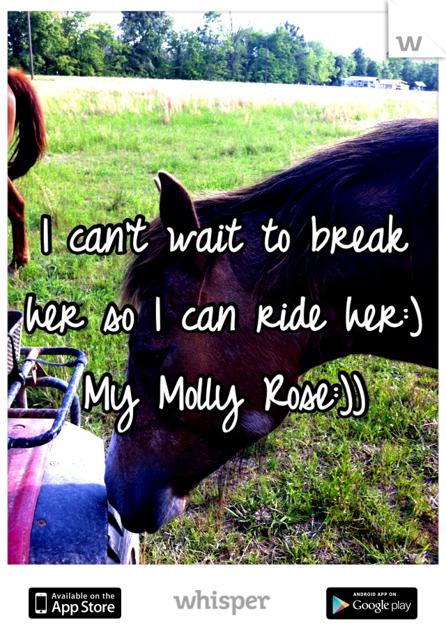 I can't wait to break her so I can ride her:)
My Molly Rose:))