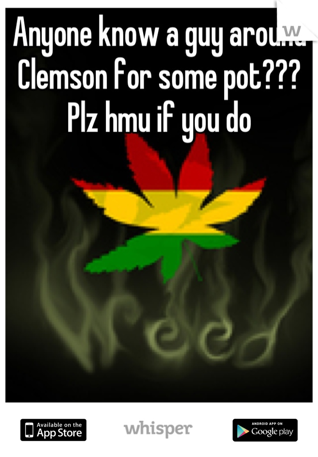 Anyone know a guy around Clemson for some pot??? Plz hmu if you do