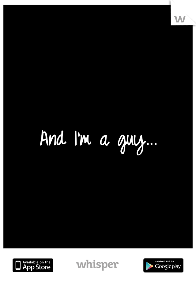 And I'm a guy...