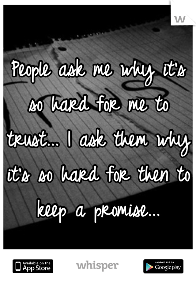 People ask me why it's so hard for me to trust... I ask them why it's so hard for then to keep a promise...