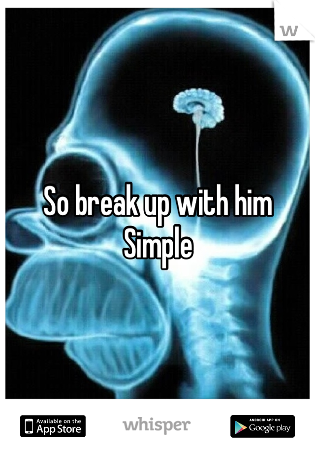 So break up with him 
Simple