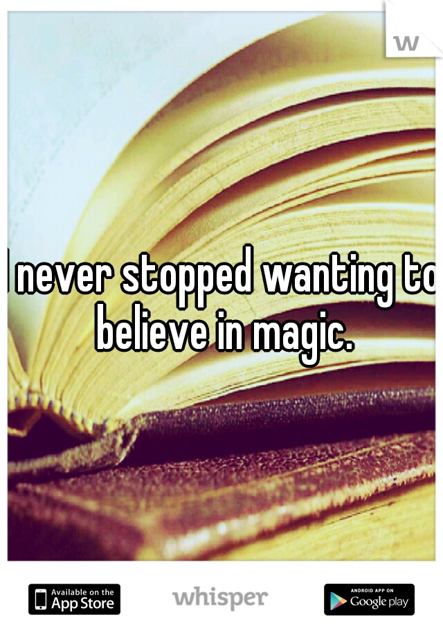 I never stopped wanting to believe in magic.