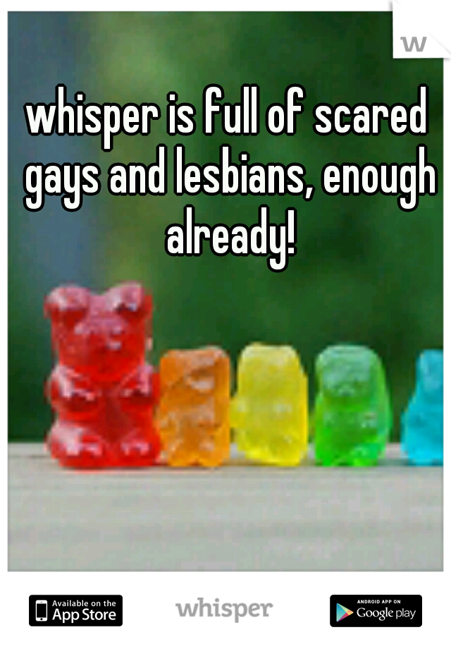 whisper is full of scared gays and lesbians, enough already!