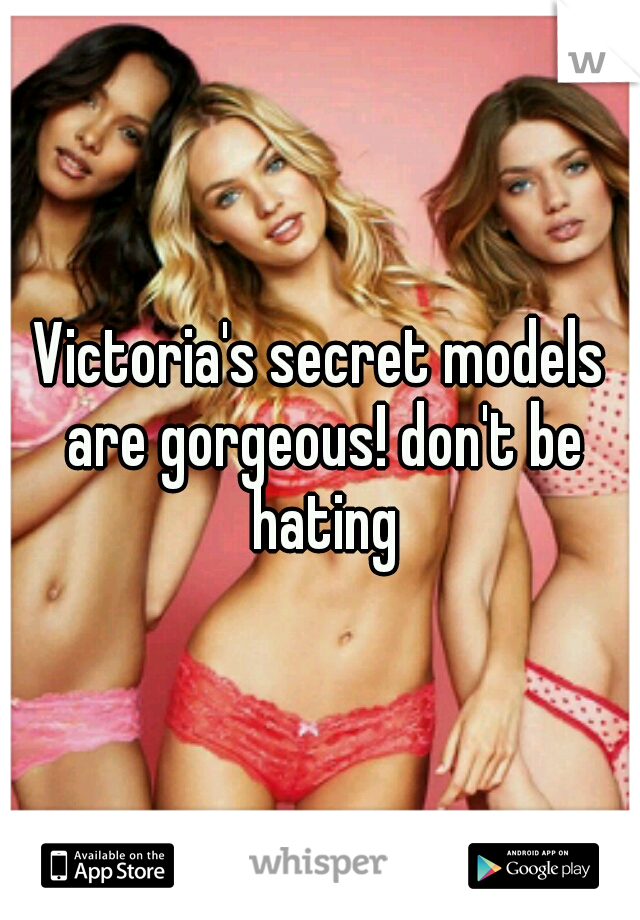 Victoria's secret models are gorgeous! don't be hating