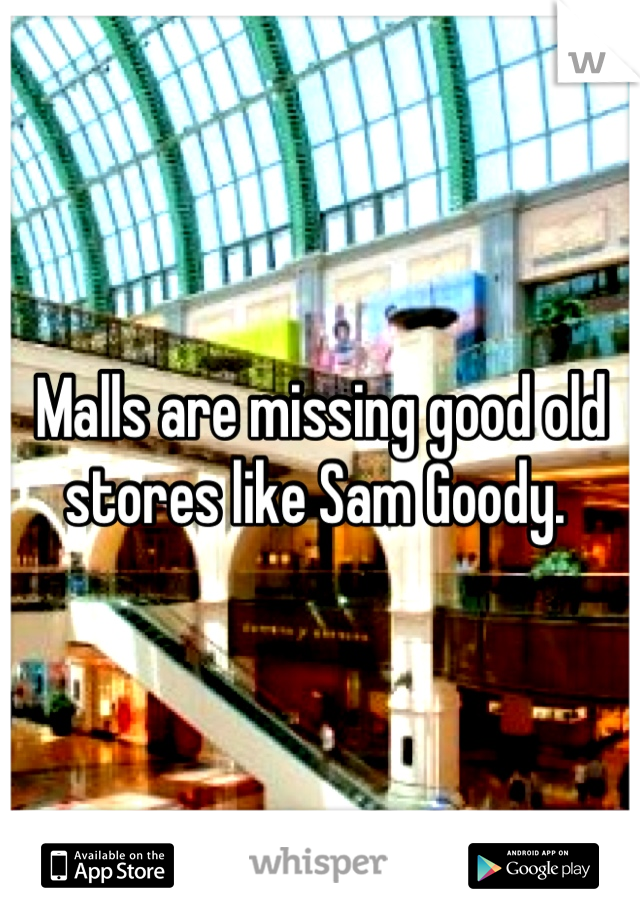 Malls are missing good old stores like Sam Goody. 