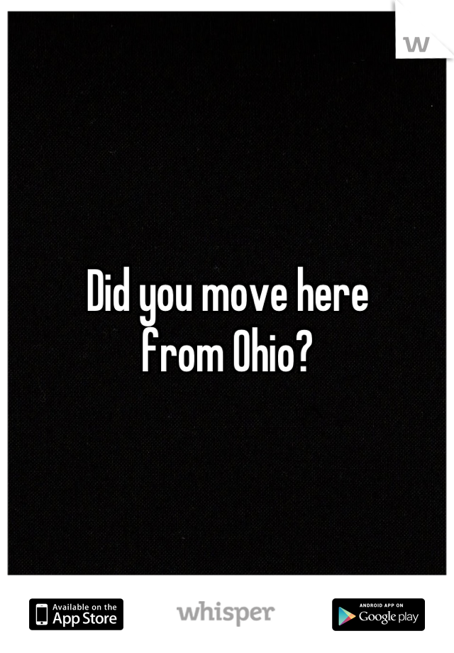 Did you move here
from Ohio?