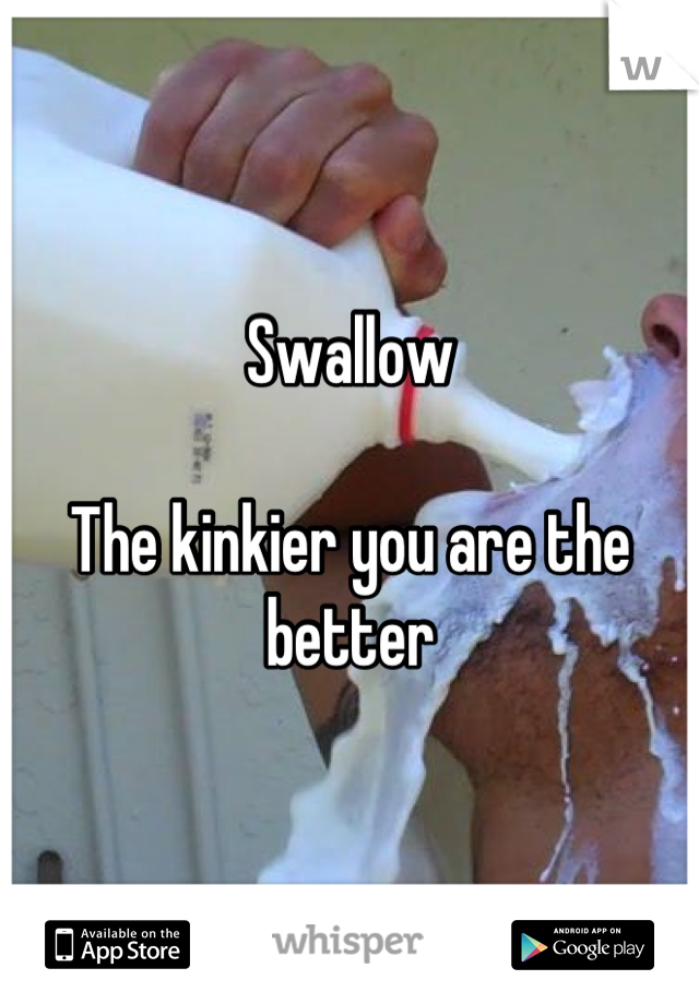 Swallow

The kinkier you are the better