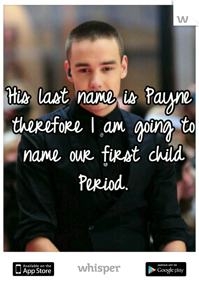 His last name is Payne therefore I am going to name our first child Period.