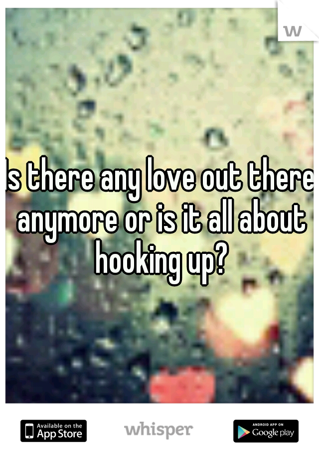 Is there any love out there anymore or is it all about hooking up?