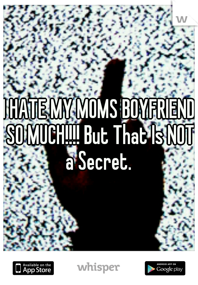 I HATE MY MOMS BOYFRIEND SO MUCH!!!! But That Is NOT a Secret. 