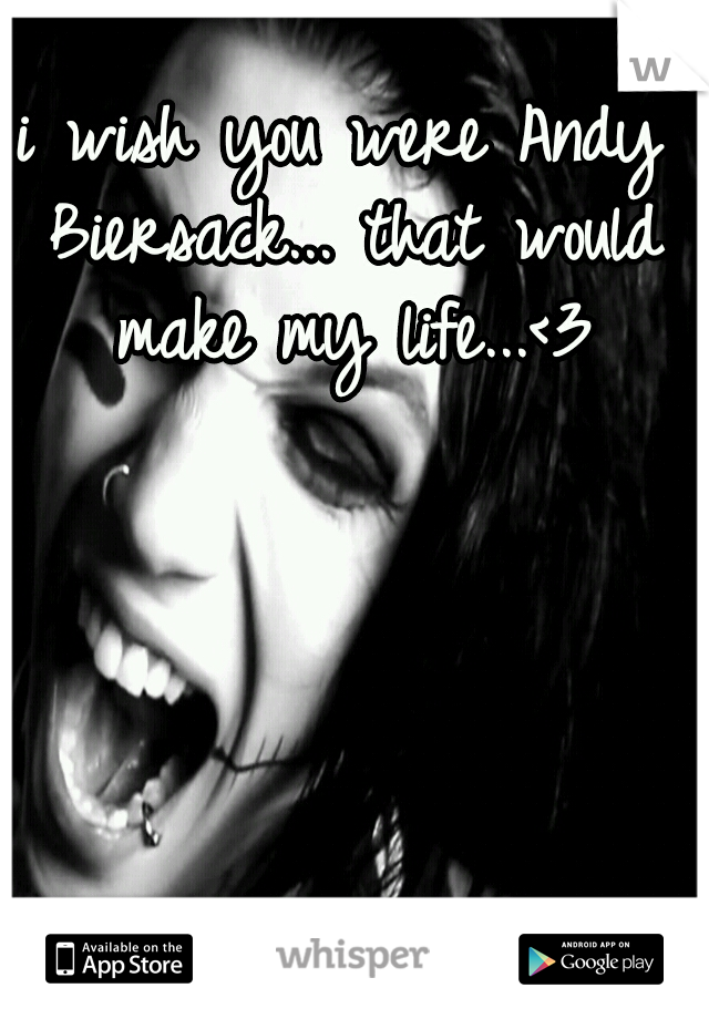 i wish you were Andy Biersack... that would make my life...<3