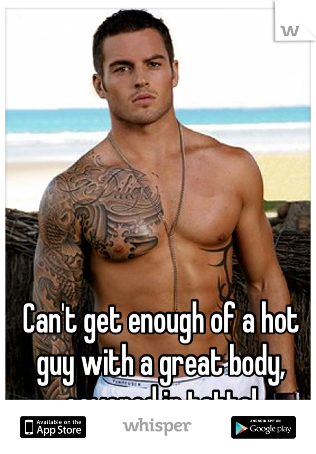 Can't get enough of a hot guy with a great body, covered in tatts!