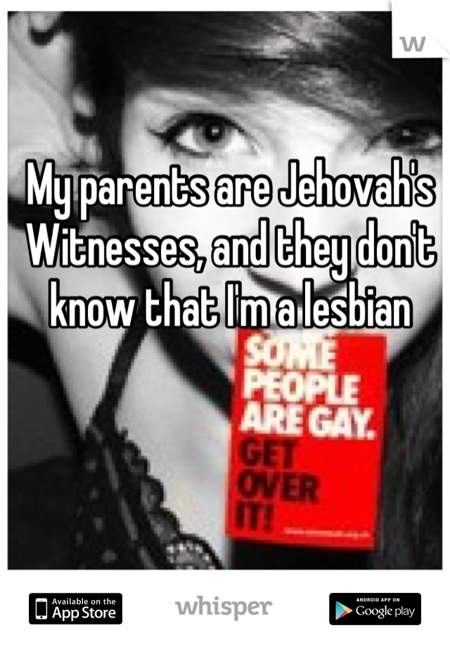 My parents are Jehovah's Witnesses, and they don't know that I'm a lesbian