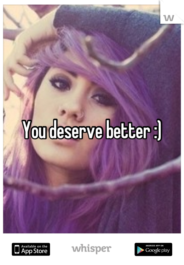 You deserve better :)