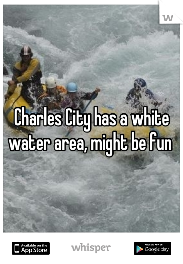 Charles City has a white water area, might be fun 