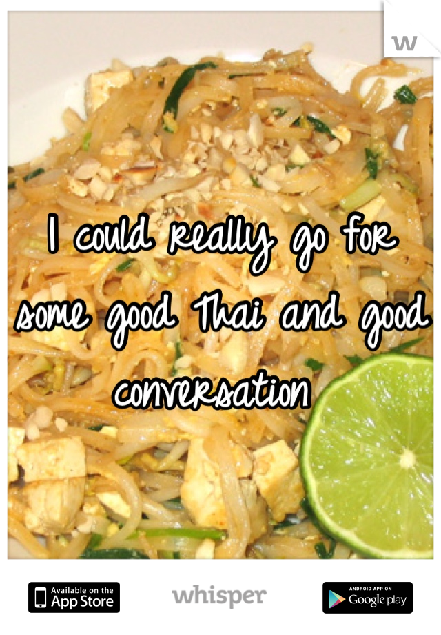 I could really go for some good Thai and good conversation 