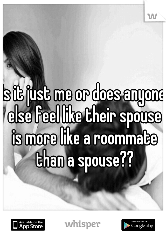 Is it just me or does anyone else feel like their spouse is more like a roommate than a spouse??