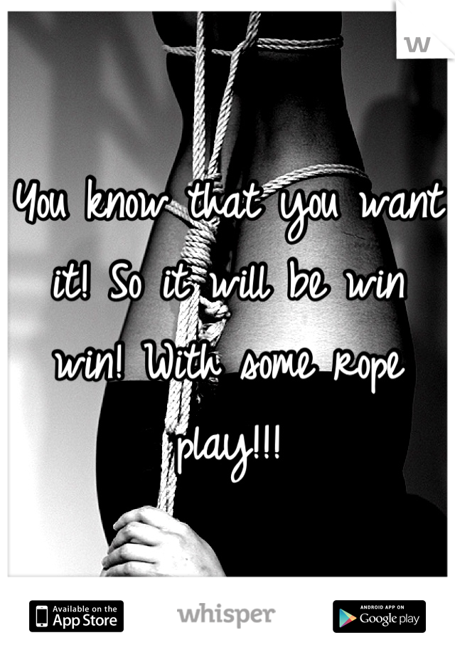 You know that you want it! So it will be win win! With some rope play!!!