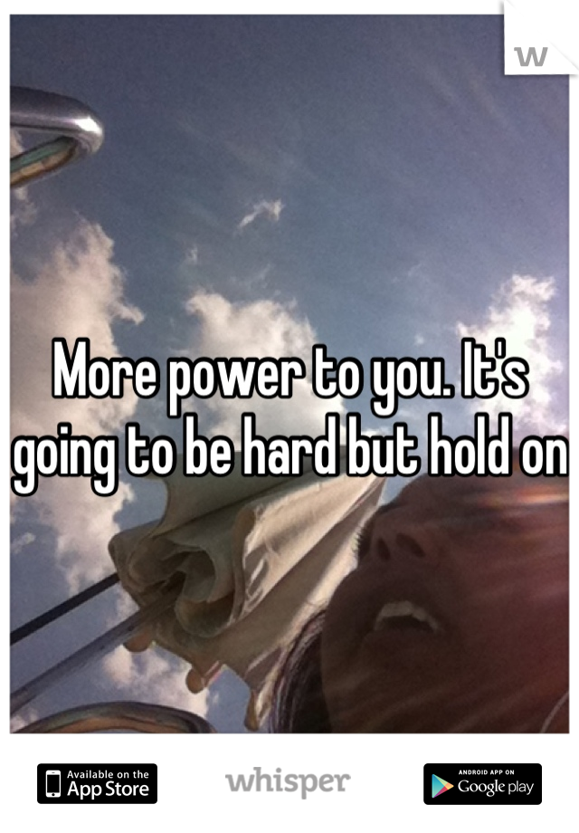 More power to you. It's going to be hard but hold on 