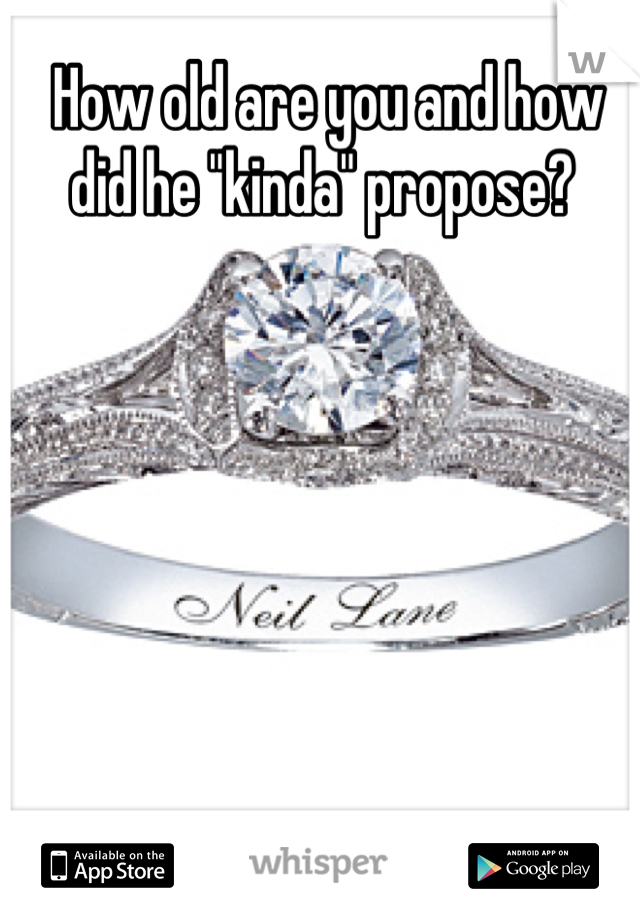 How old are you and how did he "kinda" propose? 