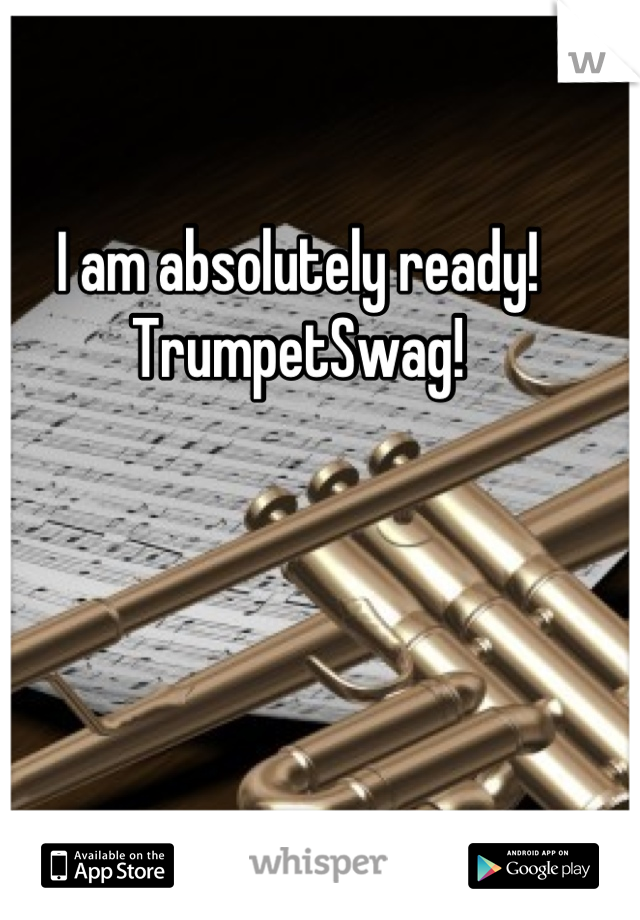 I am absolutely ready! 
TrumpetSwag!