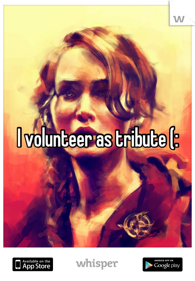 I volunteer as tribute (: