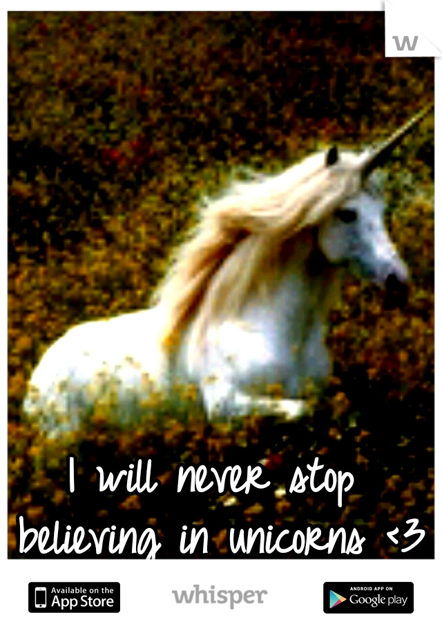 I will never stop believing in unicorns <3