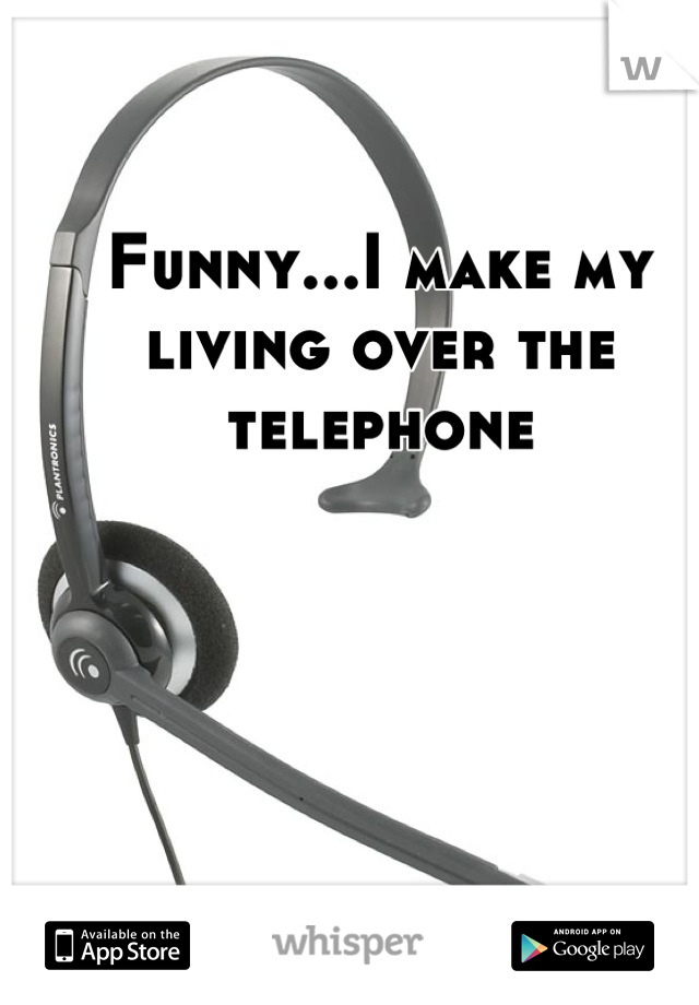 Funny...I make my living over the telephone