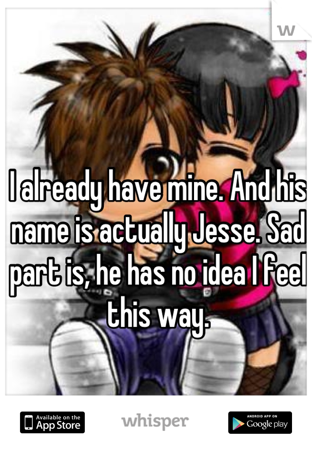 I already have mine. And his name is actually Jesse. Sad part is, he has no idea I feel this way.