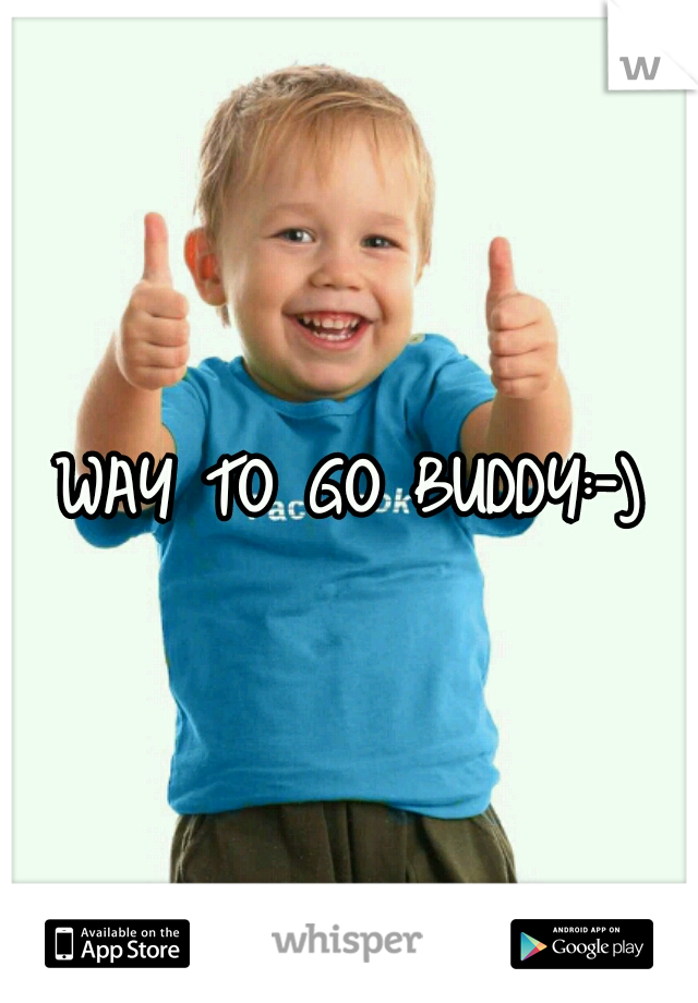 WAY TO GO BUDDY:-)