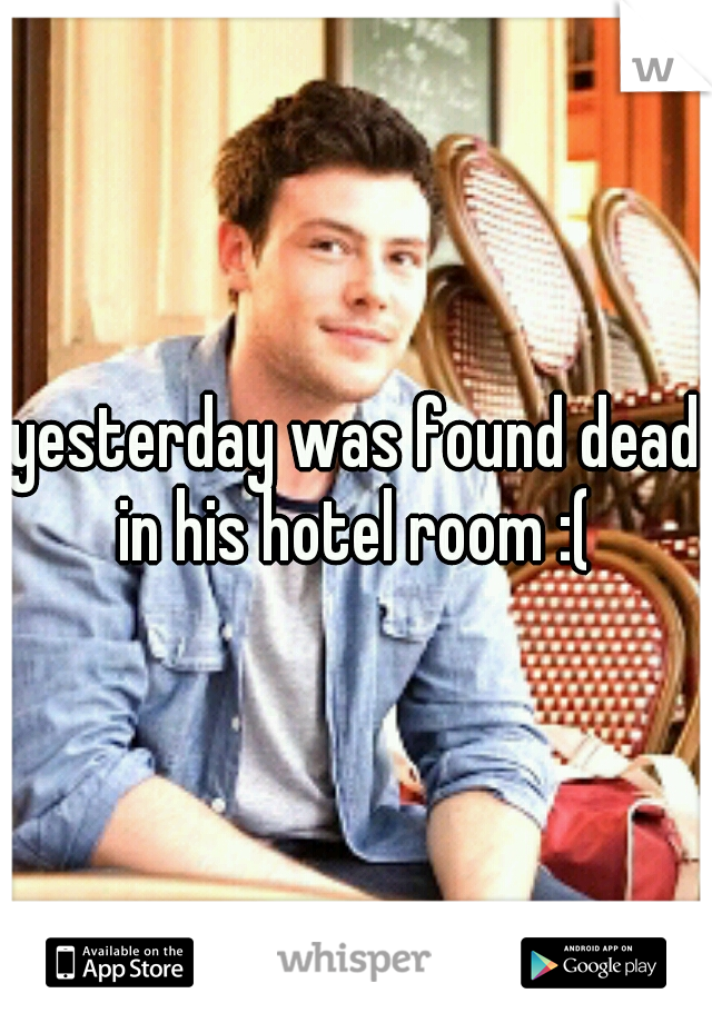 yesterday was found dead in his hotel room :( 