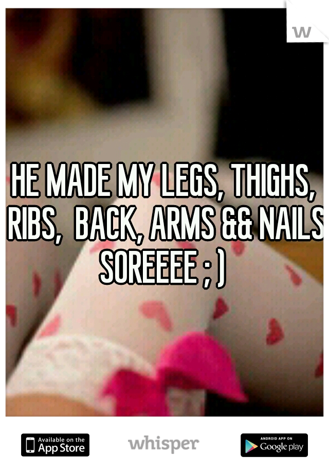 HE MADE MY LEGS, THIGHS, RIBS,  BACK, ARMS && NAILS SOREEEE ; ) 