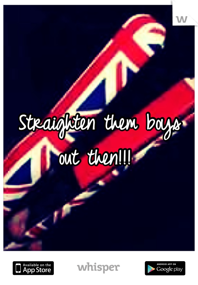 Straighten them boys out then!!! 