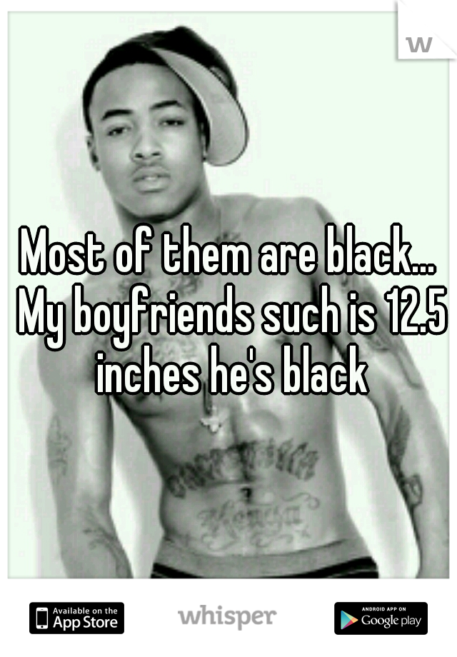 Most of them are black... My boyfriends such is 12.5 inches he's black