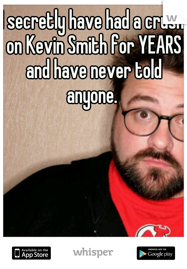 I secretly have had a crush on Kevin Smith for YEARS and have never told anyone. 