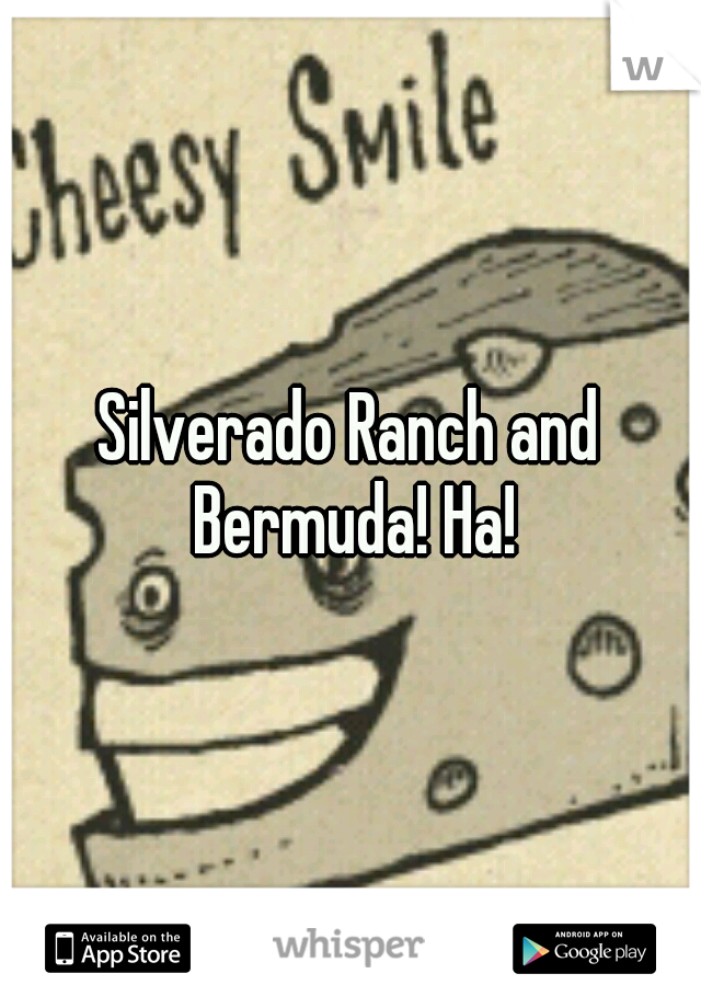 Silverado Ranch and Bermuda! Ha!