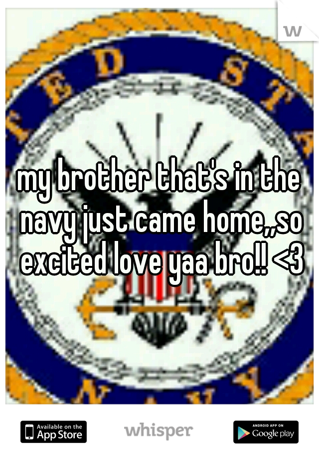 my brother that's in the navy just came home,,so excited love yaa bro!! <3