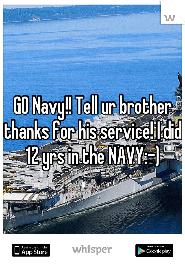GO Navy!! Tell ur brother thanks for his service! I did 12 yrs in the NAVY:-)